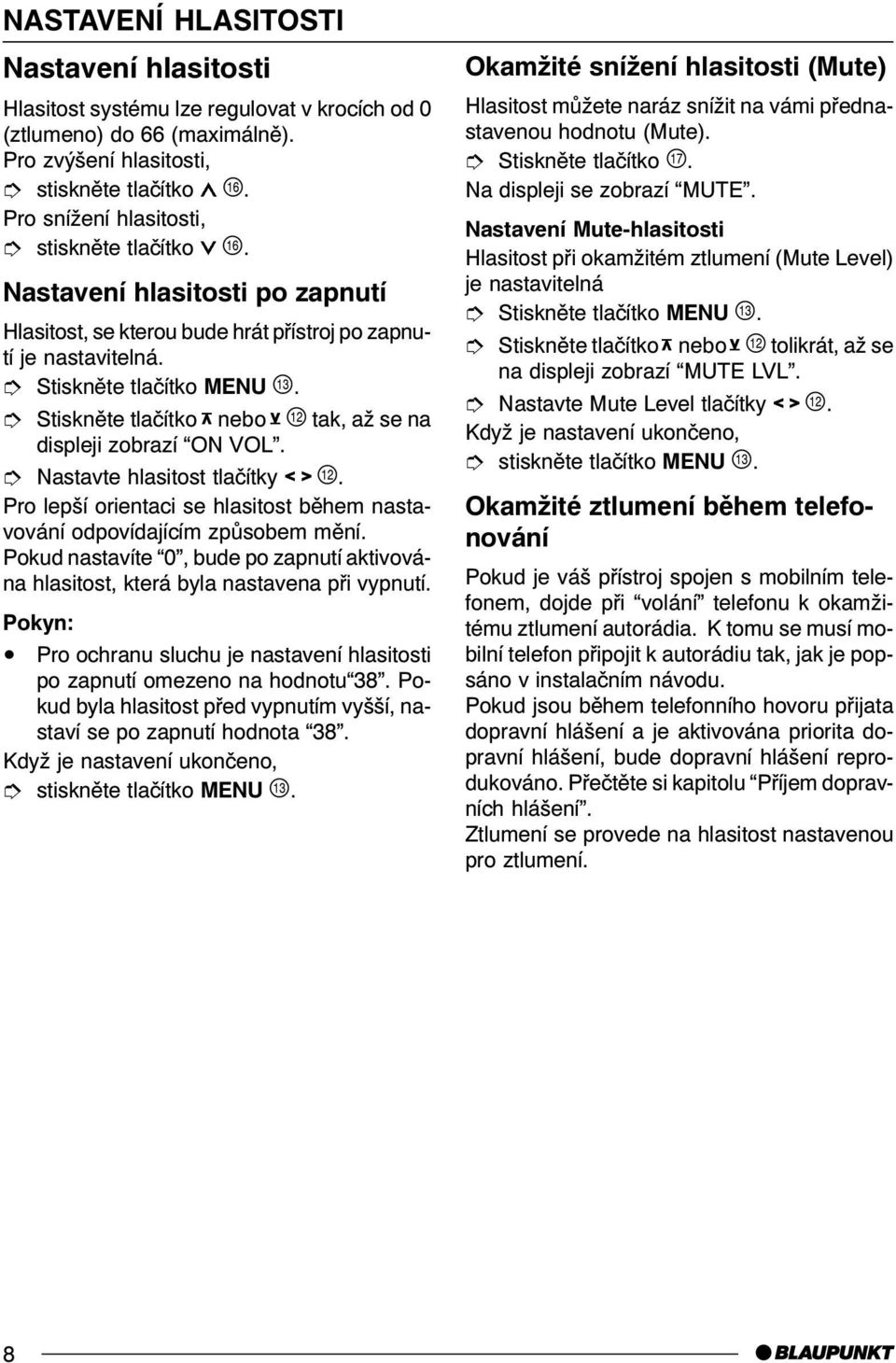 î Stisknìte tlaèítko 1nebo 2+ tak, až se na displeji zobrazí ON VOL. î Nastavte hlasitost tlaèítky 43+. Pro lepší orientaci se hlasitost bìhem nastavování odpovídajícím zpùsobem mìní.