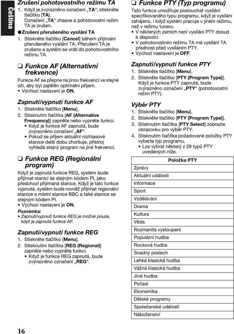 Funkce AF (Alternativní frekvence) Funkce AF se přepne na jinou frekvenci ve stejné síti, aby byl zajištěn optimální příjem. Výchozí nastavení je ON. Zapnutí/vypnutí funkce AF 1.