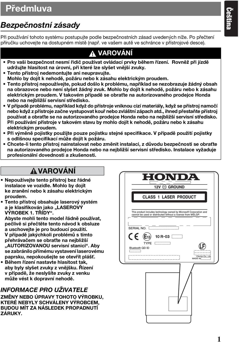 Tento přístroj obsahuje laserový systém a je klasifikován jako LASEROVÝ VÝROBEK 1. TŘÍDY.