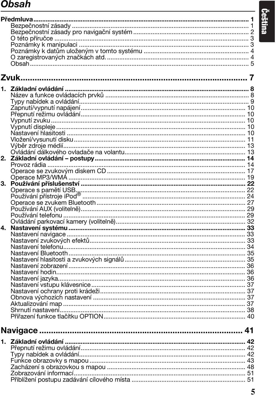 .. 10 Přepnutí režimu ovládání... 10 Vypnutí zvuku... 10 Vypnutí displeje... 10 Nastavení hlasitosti... 10 Vložení/vysunutí disku... 11 Výběr zdroje médií... 13 Ovládání dálkového ovladače na volantu.