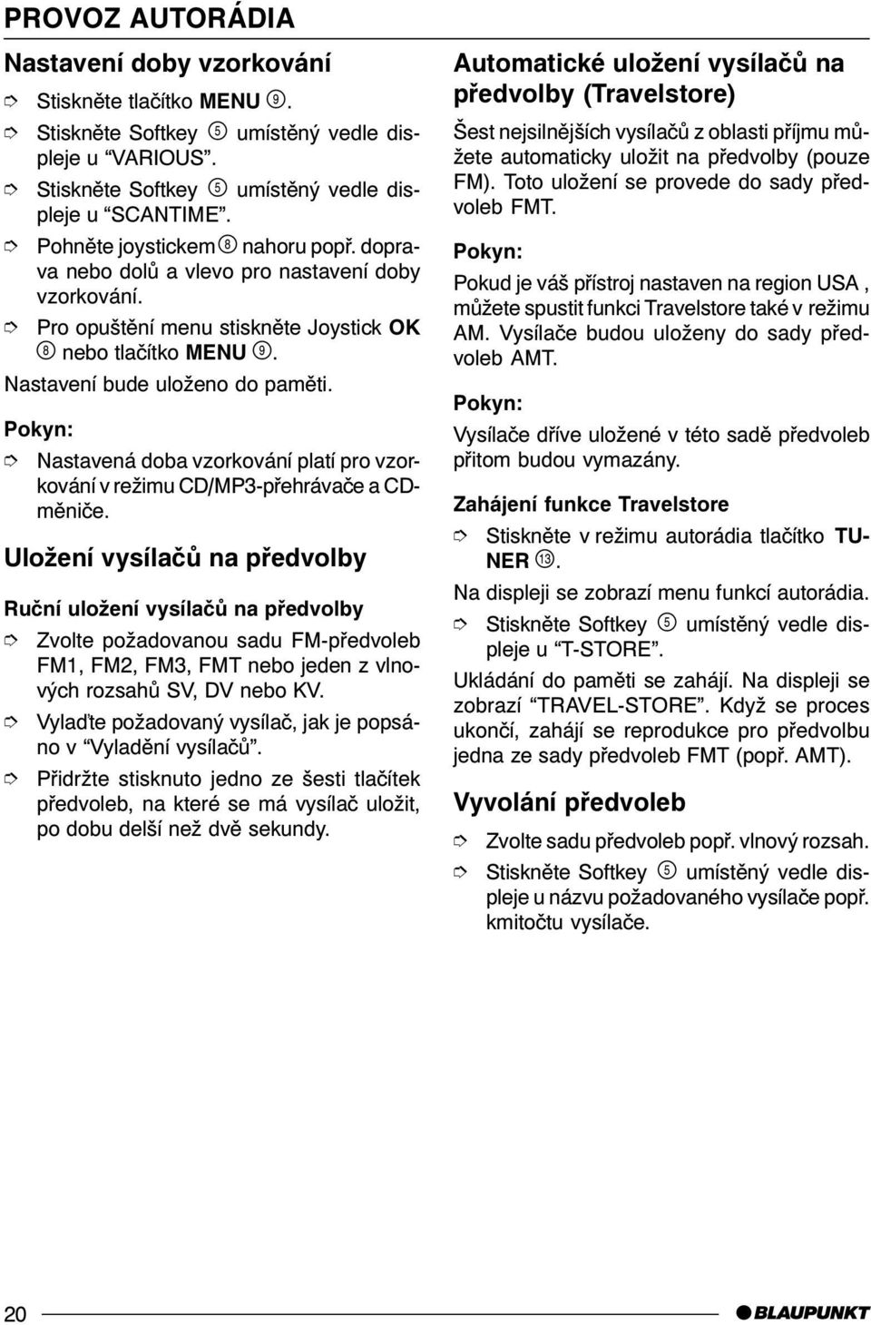 Uložení vysílaèù na pøedvolby Ruèní uložení vysílaèù na pøedvolby Zvolte požadovanou sadu FM-pøedvoleb FM1, FM2, FM3, FMT nebo jeden z vlnových rozsahù SV, DV nebo KV.