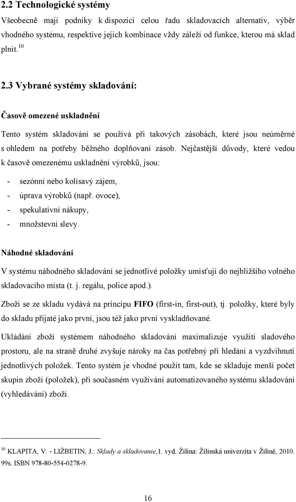 Nejčastější důvody, které vedou k časově omezenému uskladnění výrobků, jsou: - sezónní nebo kolísavý zájem, - úprava výrobků (např. ovoce), - spekulativní nákupy, - mnoţstevní slevy.