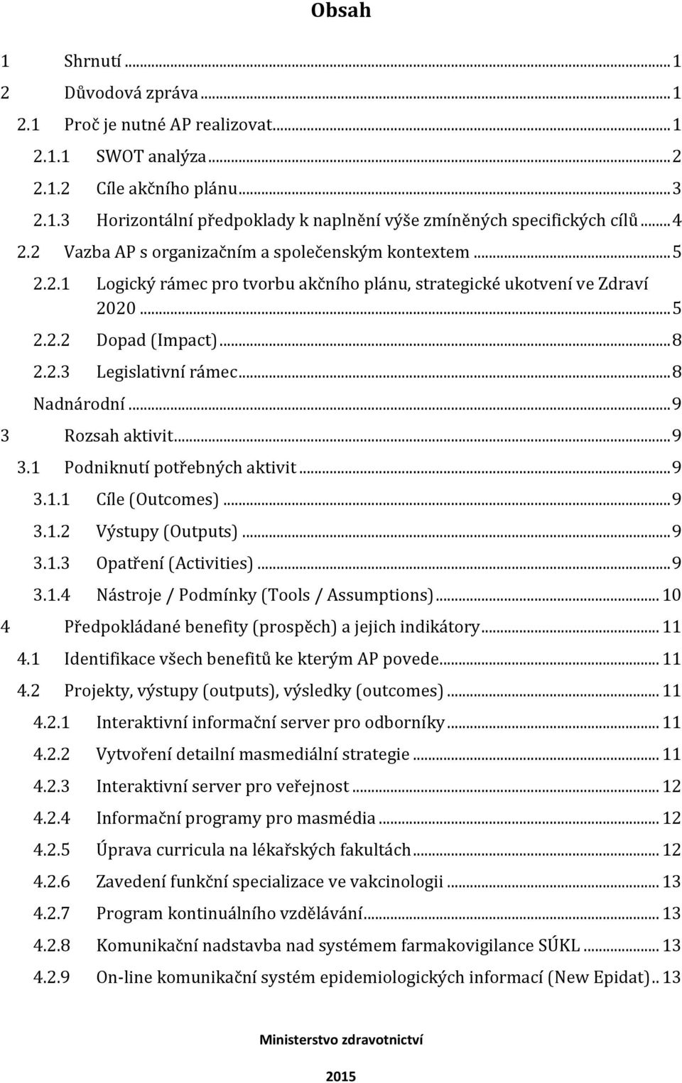 .. 8 Nadnárodní... 9 Rozsah aktivit... 9 3.1 Podniknutí potřebných aktivit... 9 3.1.1 Cíle (Outcomes)... 9 3.1.2 Výstupy (Outputs)... 9 3.1.3 Opatření (Activities)... 9 3.1.4 Nástroje / Podmínky (Tools / Assumptions).