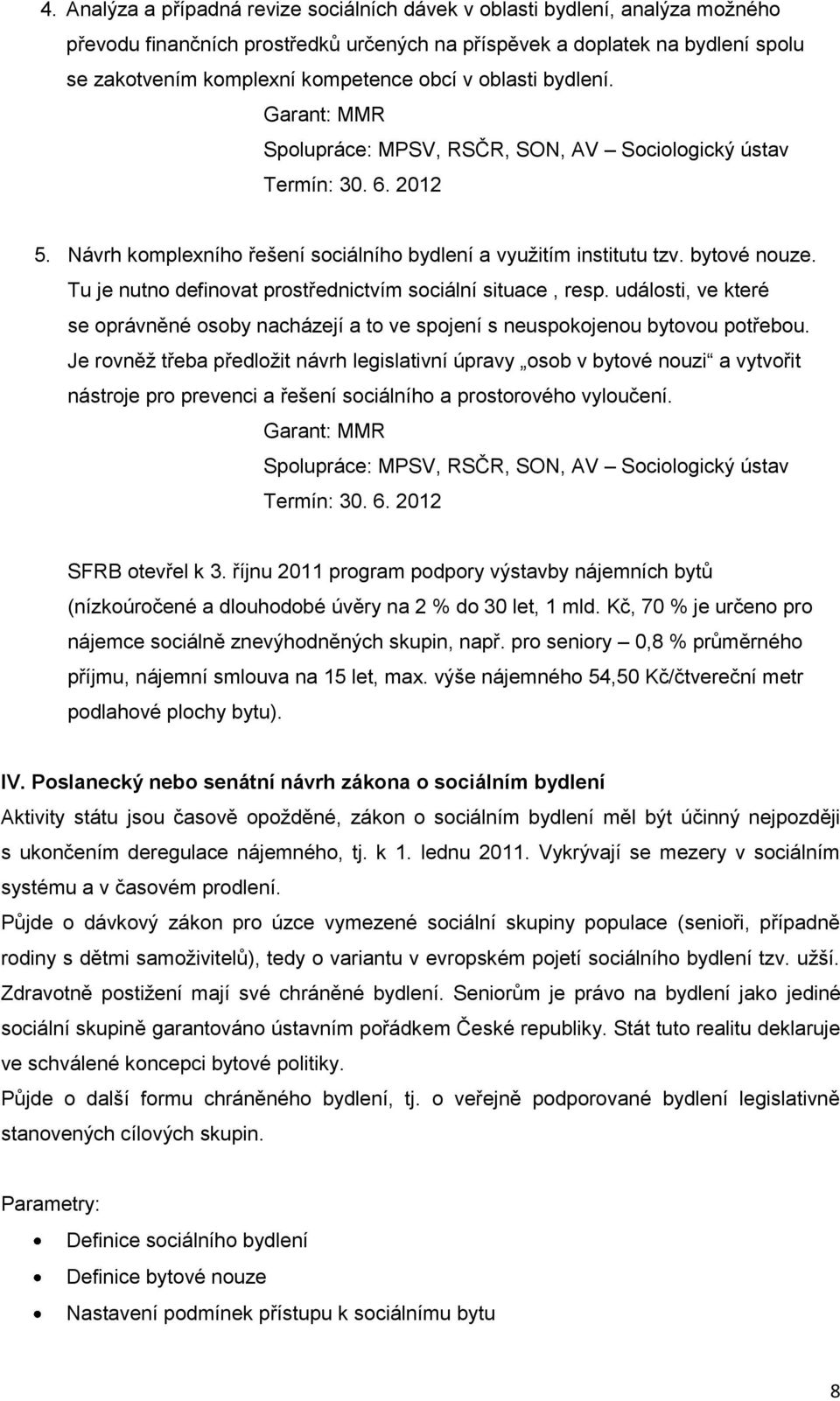 Tu je nutno definovat prostřednictvím sociální situace, resp. události, ve které se oprávněné osoby nacházejí a to ve spojení s neuspokojenou bytovou potřebou.