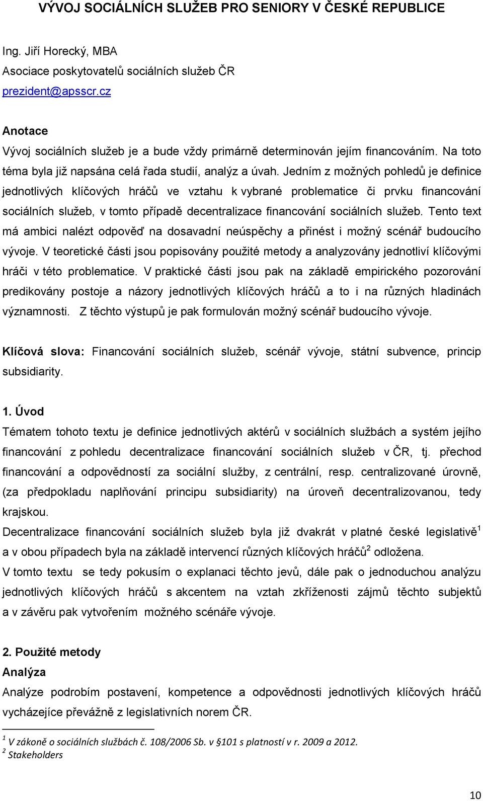 Jedním z moţných pohledů je definice jednotlivých klíčových hráčů ve vztahu k vybrané problematice či prvku financování sociálních sluţeb, v tomto případě decentralizace financování sociálních sluţeb.