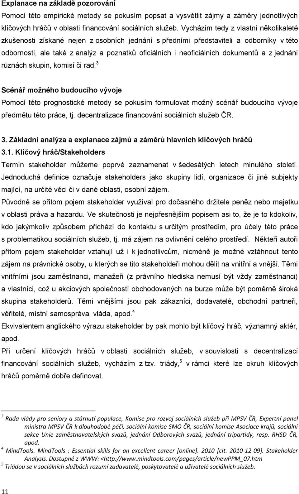 dokumentů a z jednání různách skupin, komisí či rad. 3 Scénář moţného budoucího vývoje Pomocí této prognostické metody se pokusím formulovat moţný scénář budoucího vývoje předmětu této práce, tj.