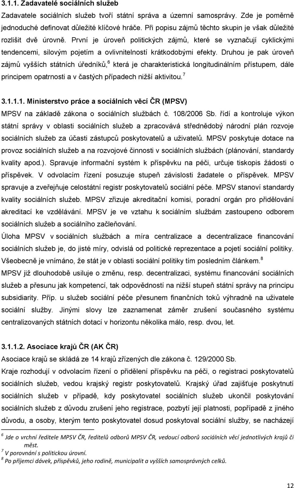 Druhou je pak úroveň zájmů vyšších státních úředníků, 6 která je charakteristická longitudinálním přístupem, dále principem opatrnosti a v častých případech niţší aktivitou. 7 3.1.