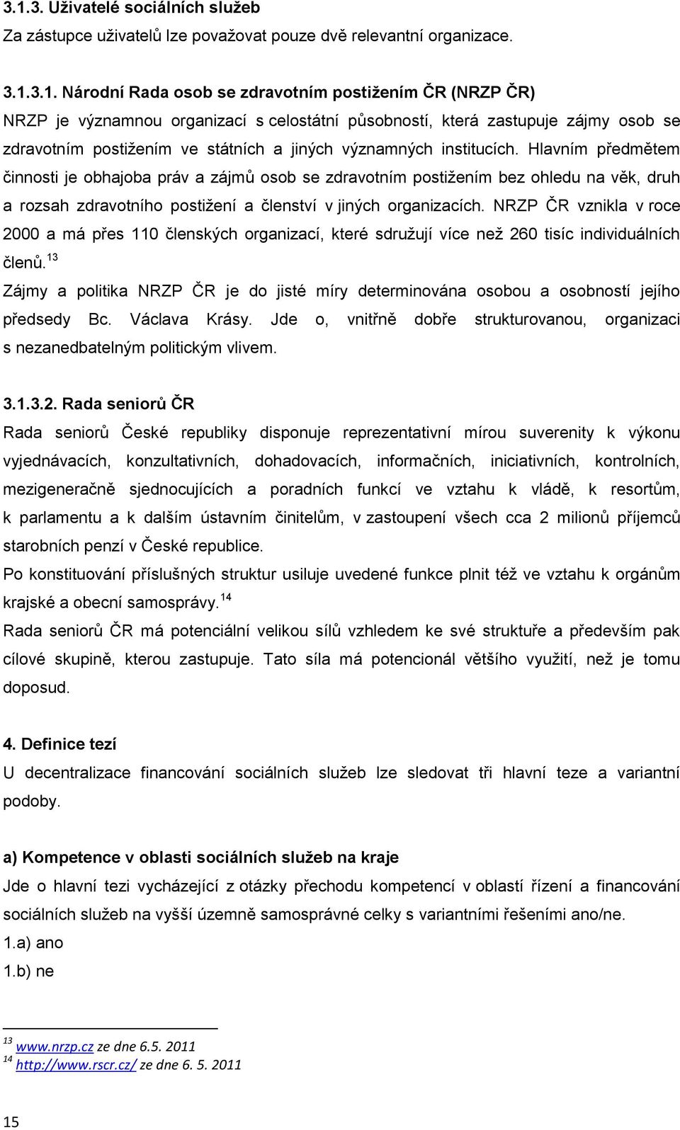 Hlavním předmětem činnosti je obhajoba práv a zájmů osob se zdravotním postiţením bez ohledu na věk, druh a rozsah zdravotního postiţení a členství v jiných organizacích.