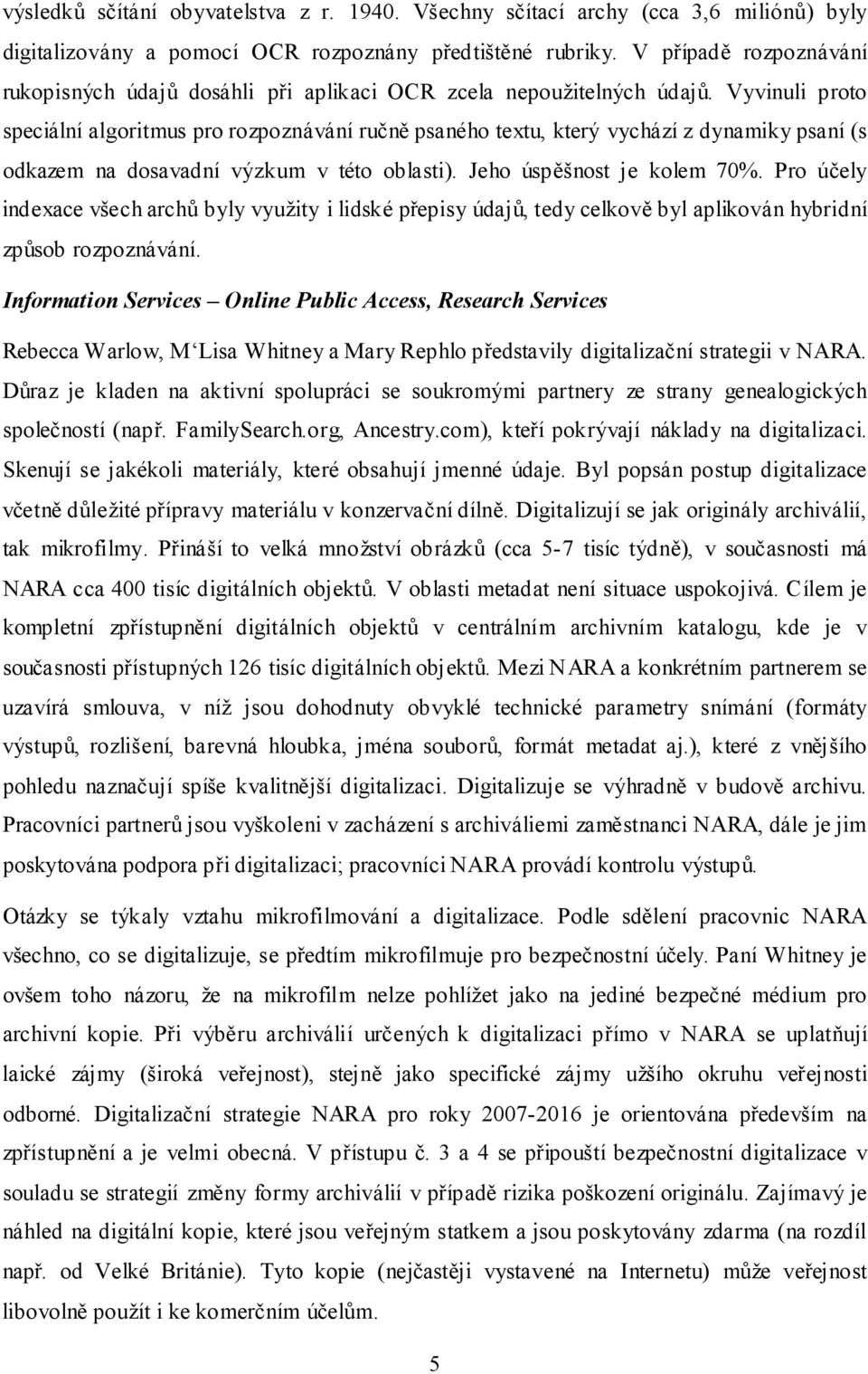 Vyvinuli proto speciální algoritmus pro rozpoznávání ručně psaného textu, který vychází z dynamiky psaní (s odkazem na dosavadní výzkum v této oblasti). Jeho úspěšnost je kolem 70%.