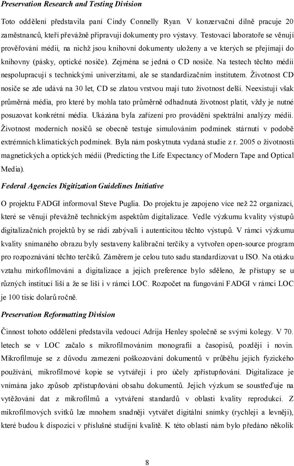 Na testech těchto médií nespolupracují s technickými univerzitami, ale se standardizačním institutem. Životnost CD nosiče se zde udává na 30 let, CD se zlatou vrstvou mají tuto životnost delší.