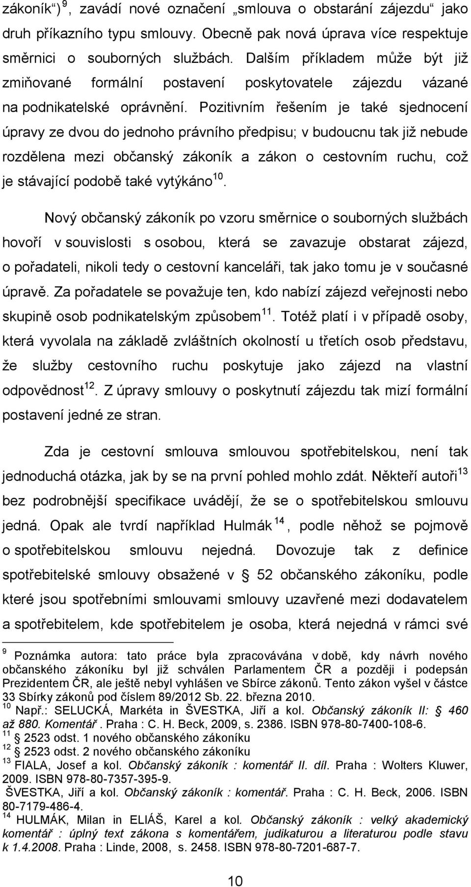 Pozitivním řešením je také sjednocení úpravy ze dvou do jednoho právního předpisu; v budoucnu tak již nebude rozdělena mezi občanský zákoník a zákon o cestovním ruchu, což je stávající podobě také