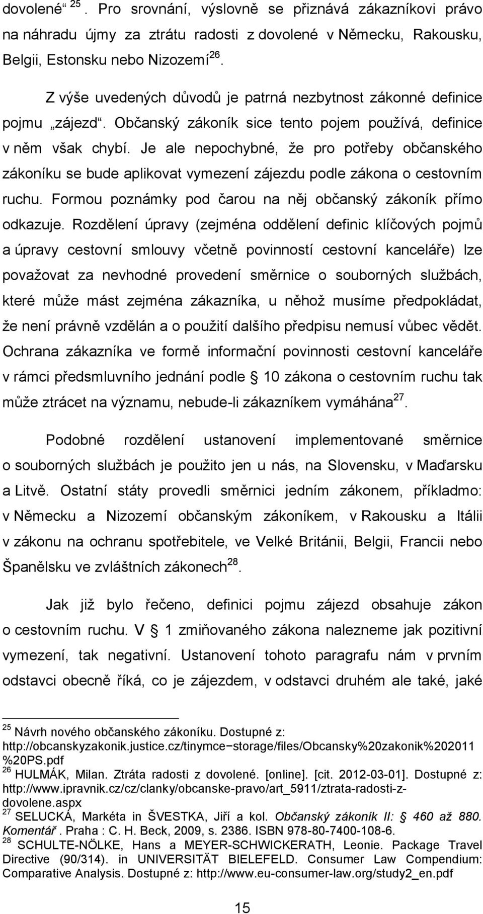 Je ale nepochybné, že pro potřeby občanského zákoníku se bude aplikovat vymezení zájezdu podle zákona o cestovním ruchu. Formou poznámky pod čarou na něj občanský zákoník přímo odkazuje.