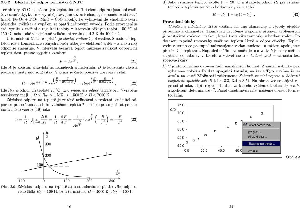 Podle provedení se dají využít k měření a regulaci teploty v intervalu běžných teplot 50 Caž 150 C nebo také v extrémně velkém intervalu od 4,2 K do 1000 C.