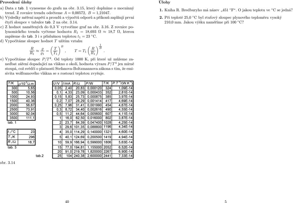 Z rovnice polynomického trendu vyčteme hodnotu R 1 = 18,693 Ω 18,7 Ω, kterou zapíšeme do tab. 3 i s příslušnou teplotou t 1 =23 C.