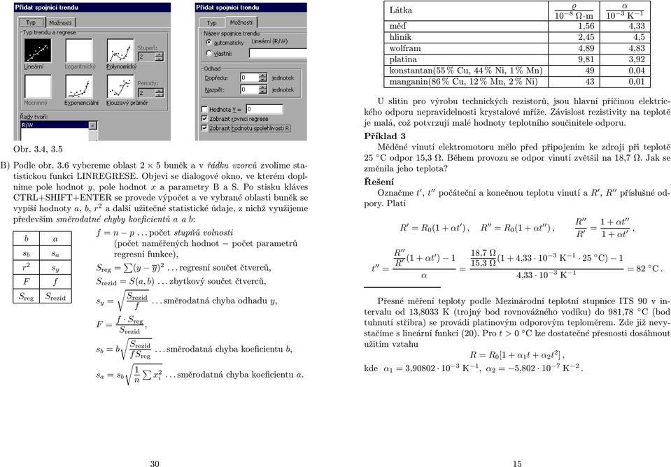 Po stisku kláves CTRL+SHIFT+ENTER se provede výpočet a ve vybrané oblasti buněk se vypíší hodnoty a, b, r 2 a další užitečné statistické údaje, z nichž využijeme především směrodatné chyby