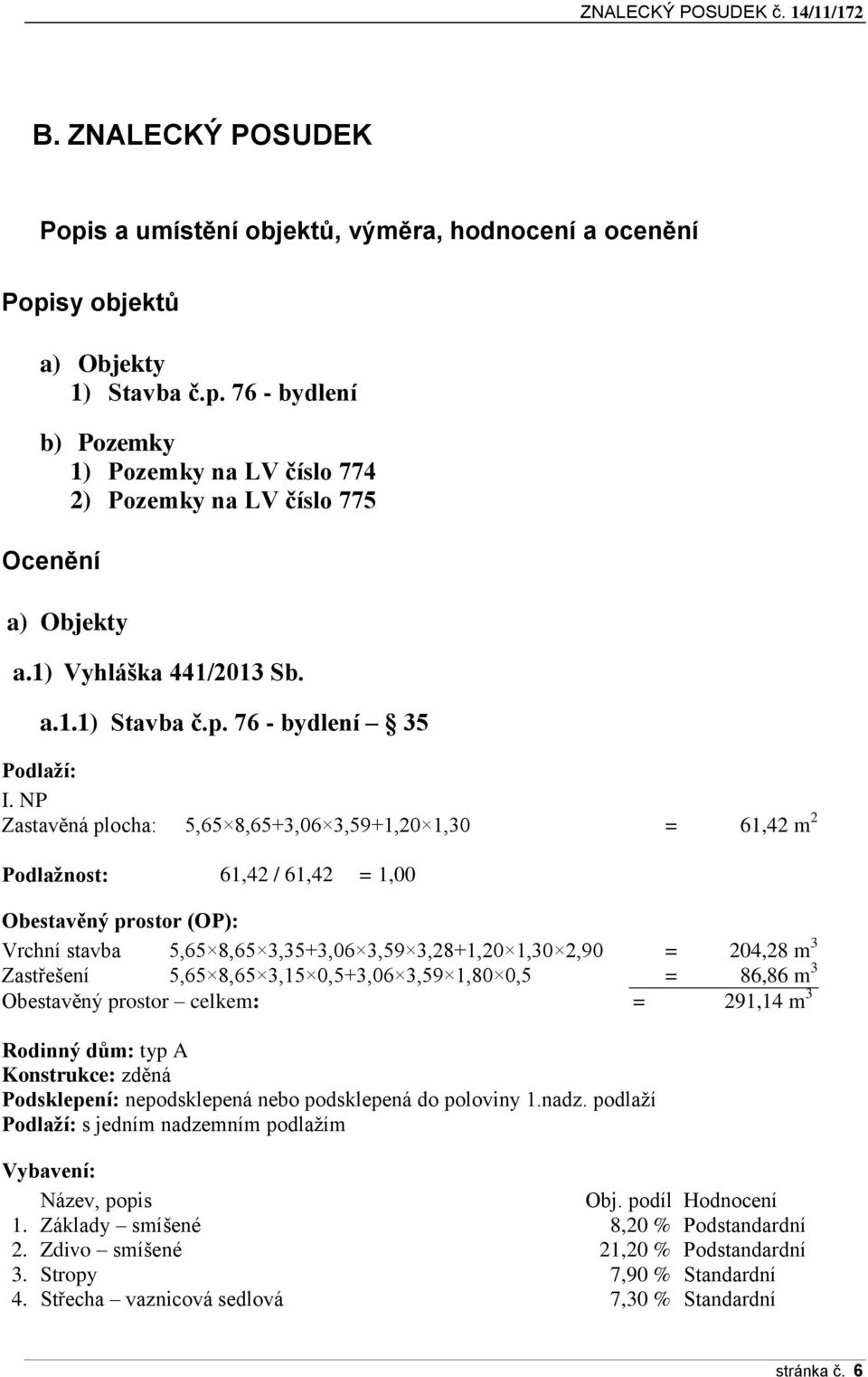 NP Zastavěná plocha: 5,65 8,65+3,06 3,59+1,20 1,30 = 61,42 m 2 Podlažnost: 61,42 / 61,42 = 1,00 Obestavěný prostor (OP): Vrchní stavba 5,65 8,65 3,35+3,06 3,59 3,28+1,20 1,30 2,90 = 204,28 m 3