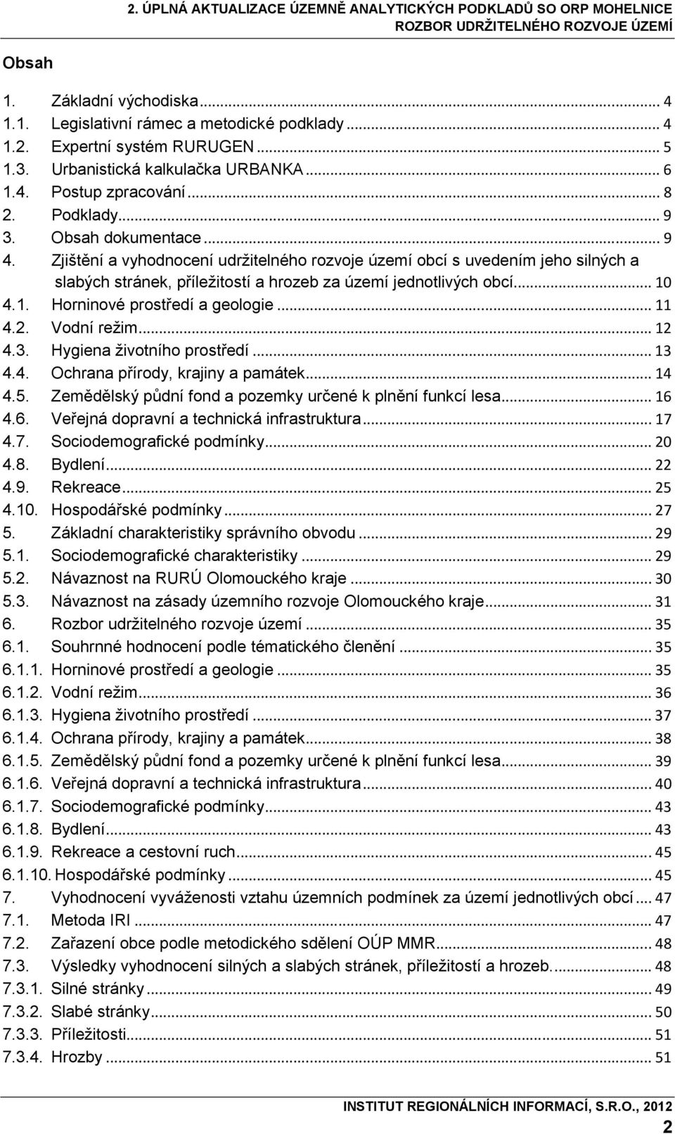 4.1. Horninové prostředí a geologie... 11 4.2. Vodní režim... 12 4.3. Hygiena životního prostředí... 13 4.4. Ochrana přírody, krajiny a památek... 14 4.5.