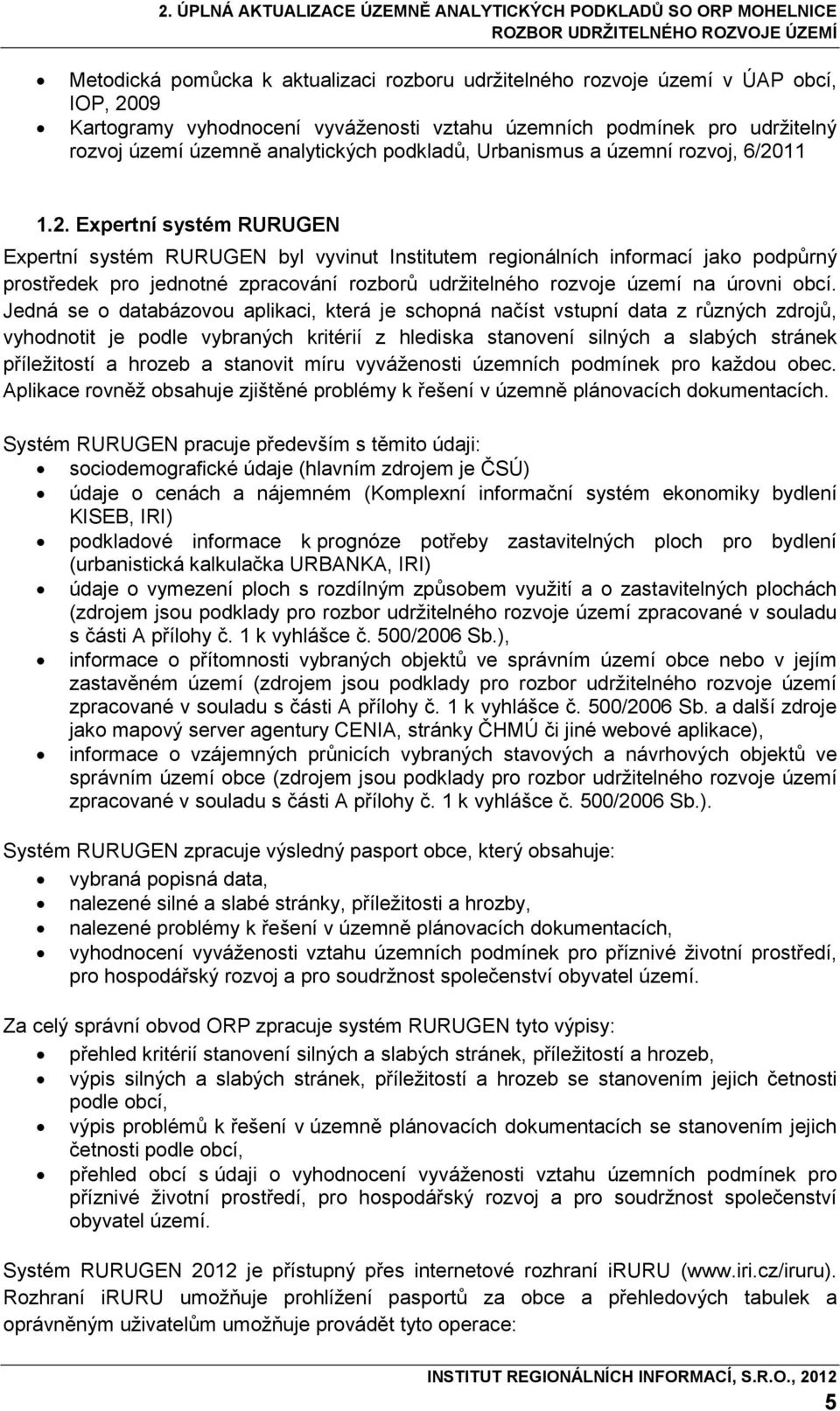 11 1.2. Expertní systém RURUGEN Expertní systém RURUGEN byl vyvinut Institutem regionálních informací jako podpůrný prostředek pro jednotné zpracování rozborů udržitelného rozvoje území na úrovni.