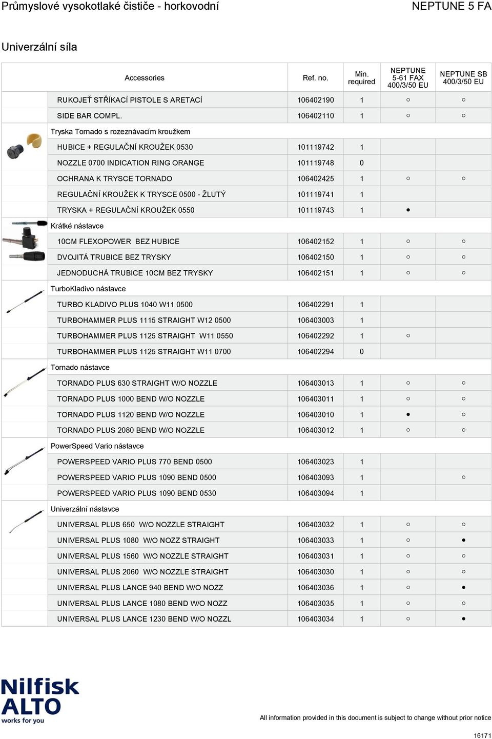 TRYSCE 0500 - ŽLUTÝ 101119741 1 TRYSKA + REGULAČNÍ KROUŽEK 0550 101119743 1 Krátké nástavce 10CM FLEXOPOWER BEZ HUBICE 106402152 1 DVOJITÁ TRUBICE BEZ TRYSKY 106402150 1 JEDNODUCHÁ TRUBICE 10CM BEZ