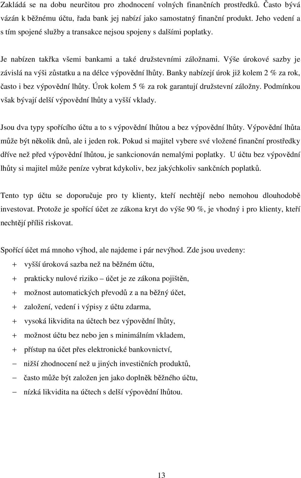 Výše úrokové sazby je závislá na výši zůstatku a na délce výpovědní lhůty. Banky nabízejí úrok již kolem 2 % za rok, často i bez výpovědní lhůty. Úrok kolem 5 % za rok garantují družstevní záložny.