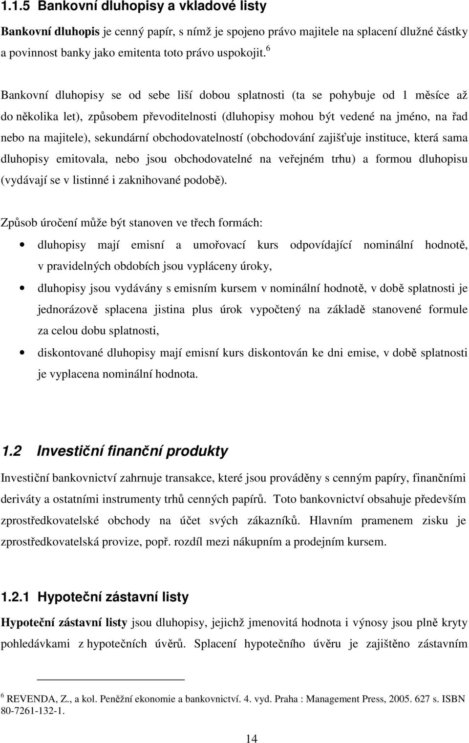 sekundární obchodovatelností (obchodování zajišťuje instituce, která sama dluhopisy emitovala, nebo jsou obchodovatelné na veřejném trhu) a formou dluhopisu (vydávají se v listinné i zaknihované