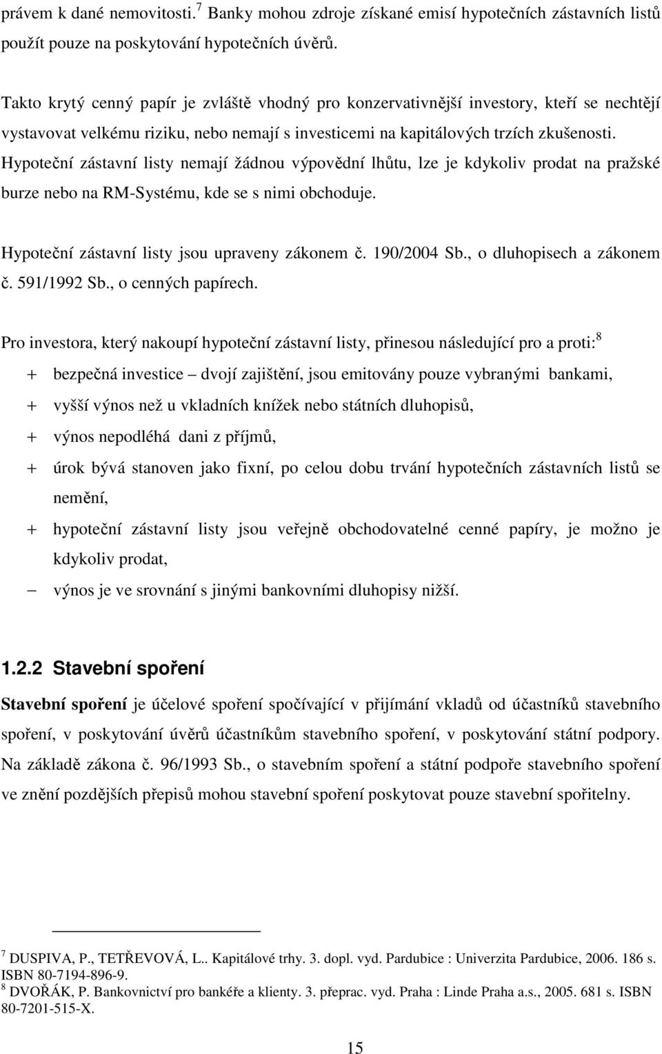 Hypoteční zástavní listy nemají žádnou výpovědní lhůtu, lze je kdykoliv prodat na pražské burze nebo na RM-Systému, kde se s nimi obchoduje. Hypoteční zástavní listy jsou upraveny zákonem č.