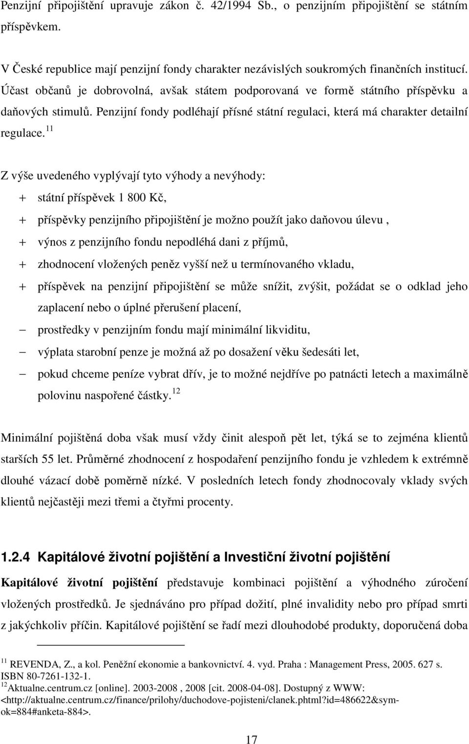 11 Z výše uvedeného vyplývají tyto výhody a nevýhody: + státní příspěvek 1 800 Kč, + příspěvky penzijního připojištění je možno použít jako daňovou úlevu, + výnos z penzijního fondu nepodléhá dani z