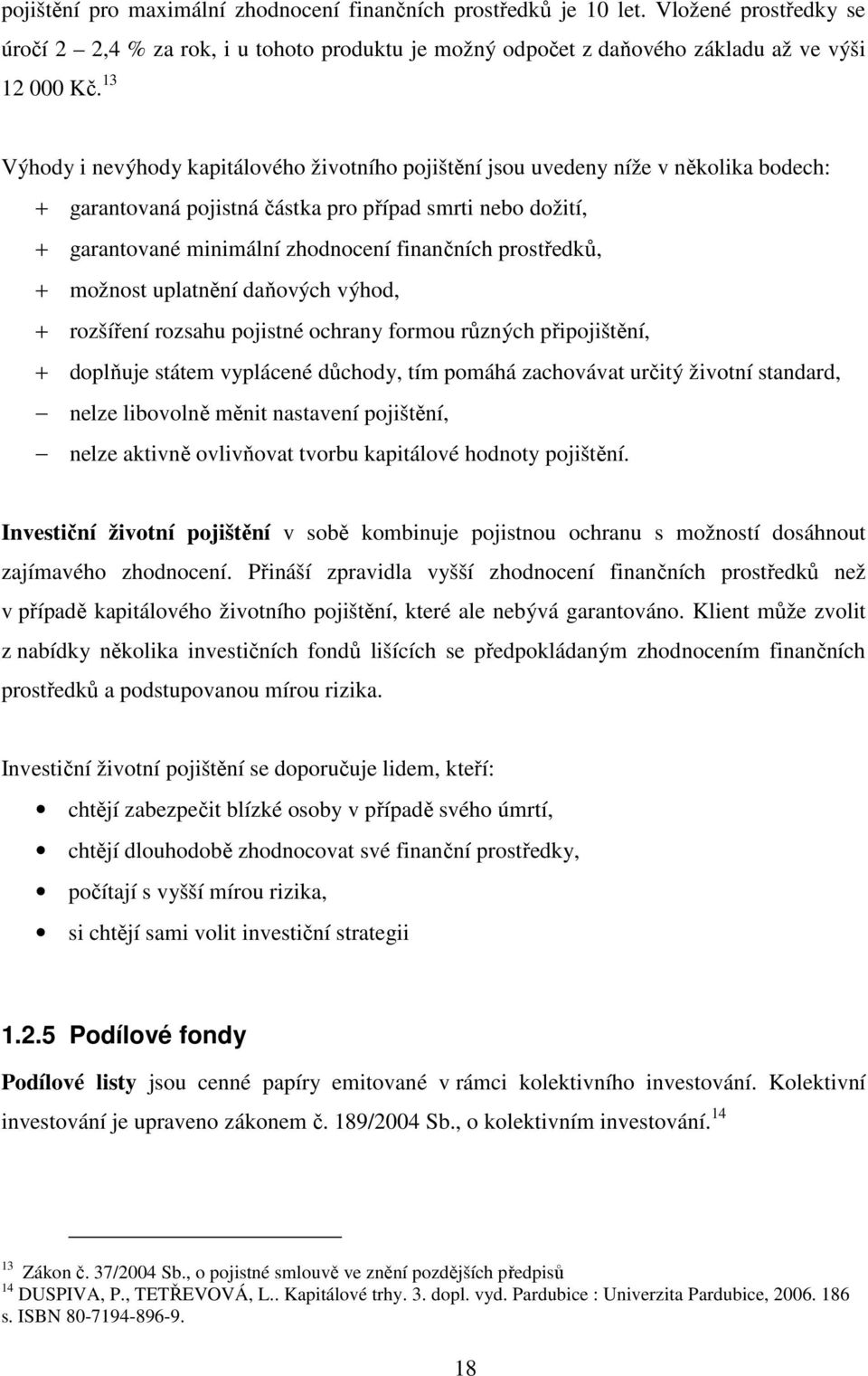 prostředků, + možnost uplatnění daňových výhod, + rozšíření rozsahu pojistné ochrany formou různých připojištění, + doplňuje státem vyplácené důchody, tím pomáhá zachovávat určitý životní standard,