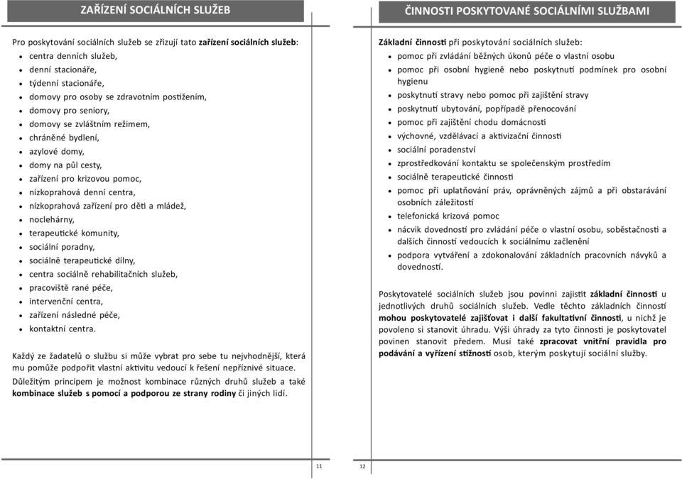 denní centra, nízkoprahová zařízení pro dě a mládež, noclehárny, terapeu cké komunity, sociální poradny, sociálně terapeu cké dílny, centra sociálně rehabilitačních služeb, pracoviště rané péče,