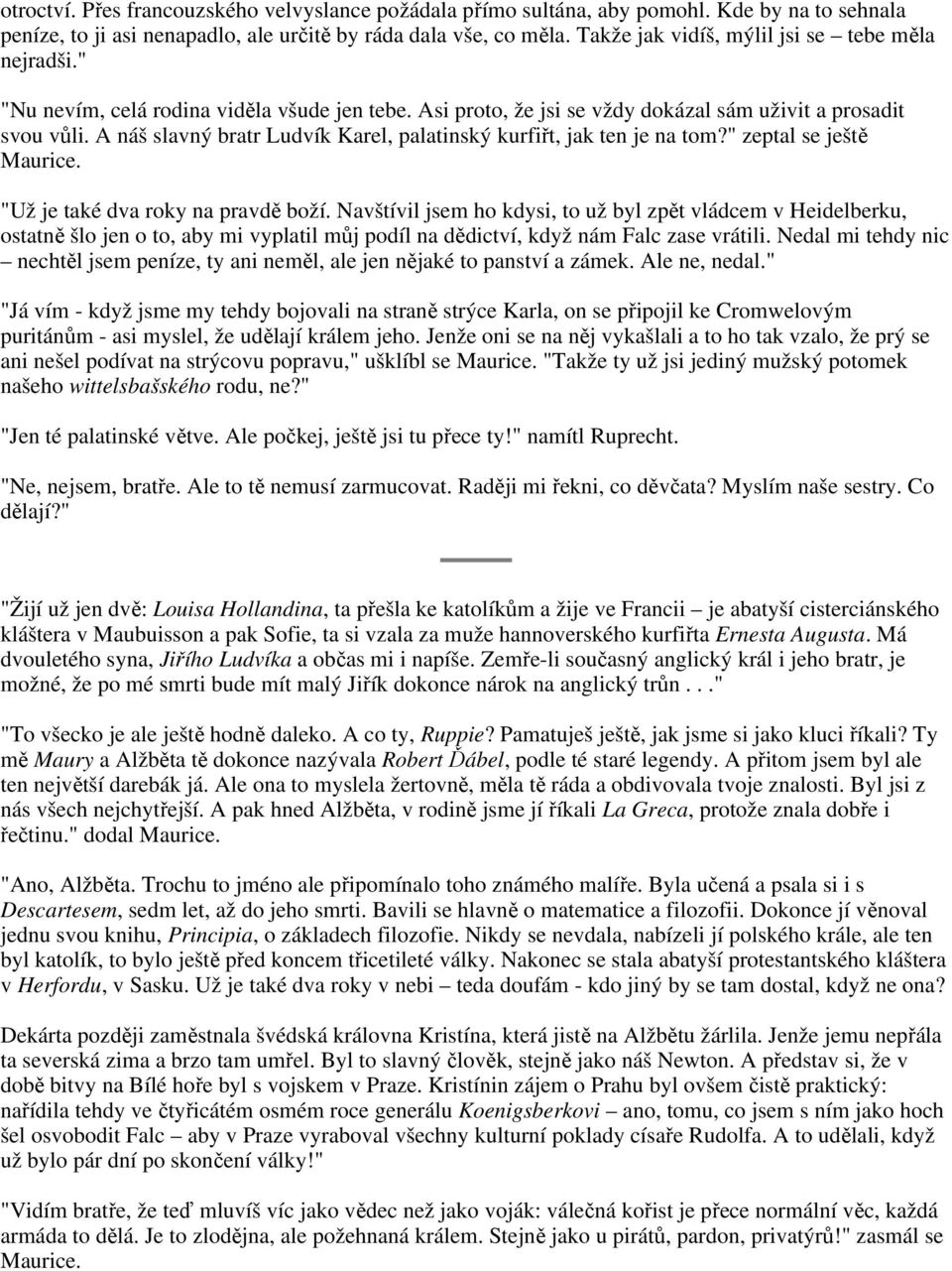 A náš slavný bratr Ludvík Karel, palatinský kurfiřt, jak ten je na tom?" zeptal se ještě Maurice. "Už je také dva roky na pravdě boží.