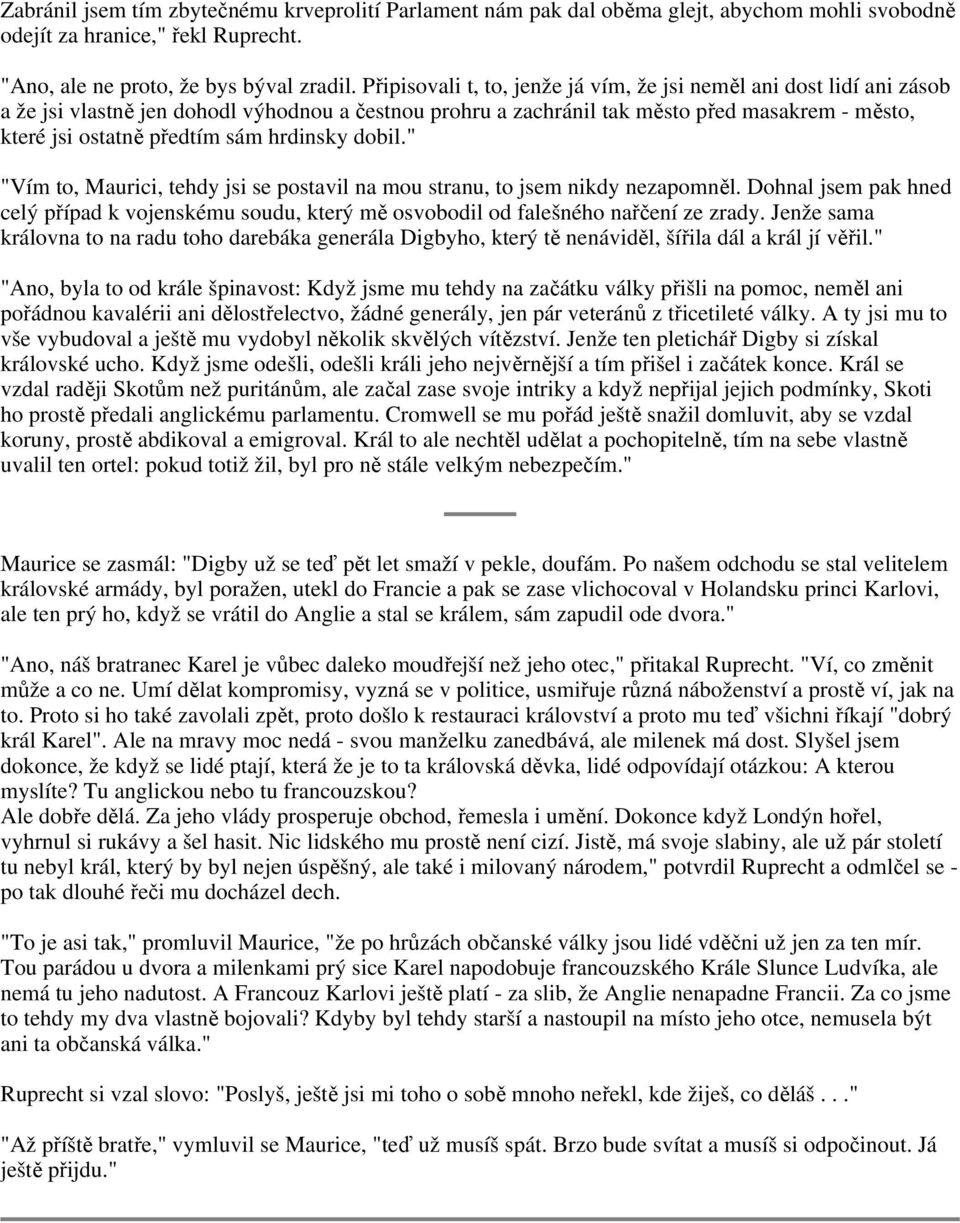 hrdinsky dobil." "Vím to, Maurici, tehdy jsi se postavil na mou stranu, to jsem nikdy nezapomněl. Dohnal jsem pak hned celý případ k vojenskému soudu, který mě osvobodil od falešného nařčení ze zrady.