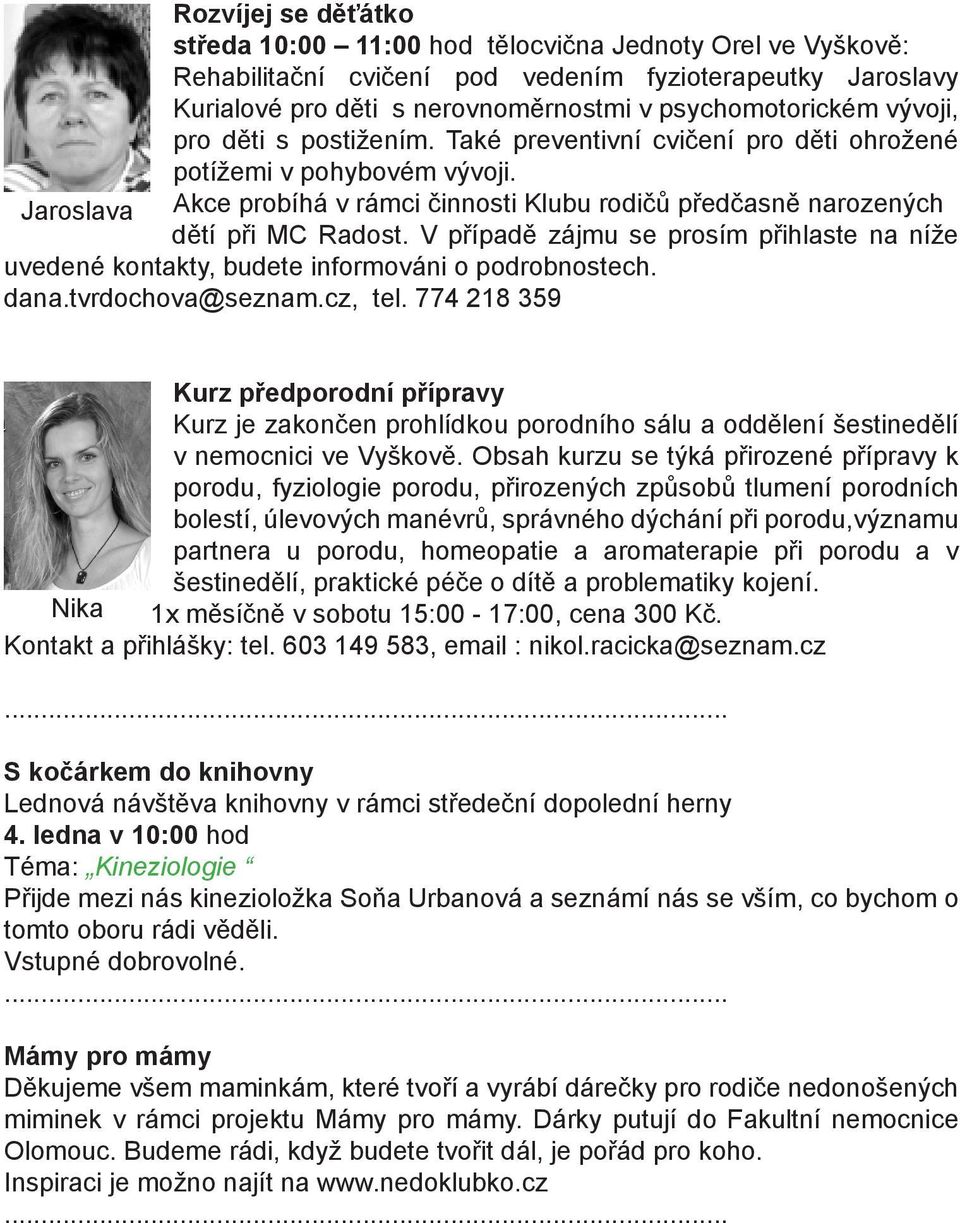 V případě zájmu se prosím přihlaste na níže uvedené kontakty, budete informováni o podrobnostech. dana.tvrdochova@seznam.cz, tel.