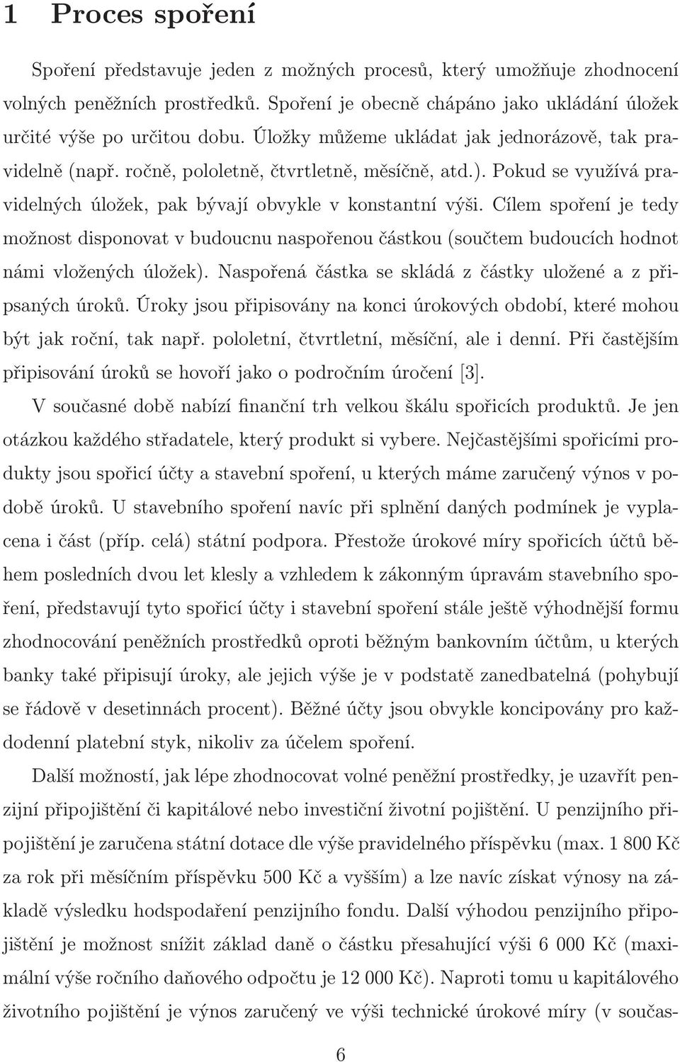 Cílem spoření je tedy možnost disponovat v budoucnu naspořenou částkousoučtem budoucích hodnot námi vložených úložek). Naspořená částka se skládá z částky uložené a z připsaných úroků.