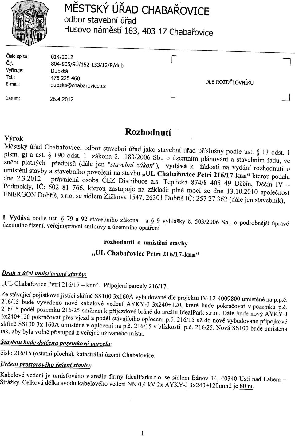 , o uzemnim planovani a stavebnim fadu, ve zneni platnych pfedpisu (dale jen "stavebni zdkon"), vydava k zadosti na vydani rozhodnuti o umisteni stavby a stavebniho povoleni na stavbu,,ul Chabarovice