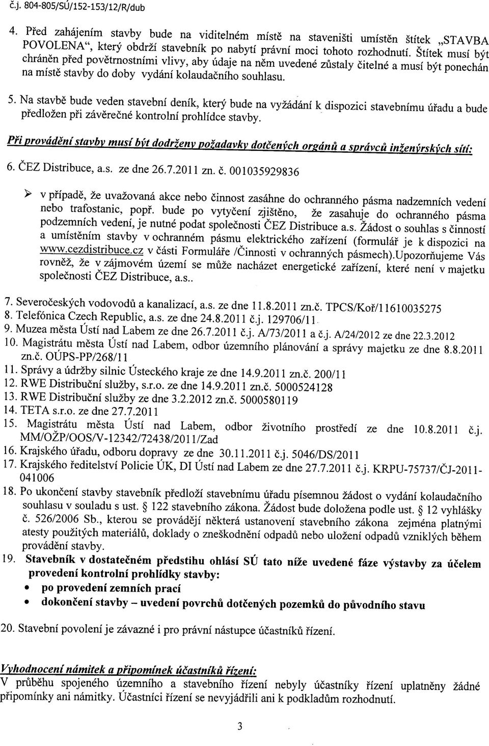 Na stavbe bude veden stavebni denik, ktery bude na vyzadani k dispozici stavebnimu ufadu a bude pfedlozen pfi zaverecne kontrolni prohlidce stavby.