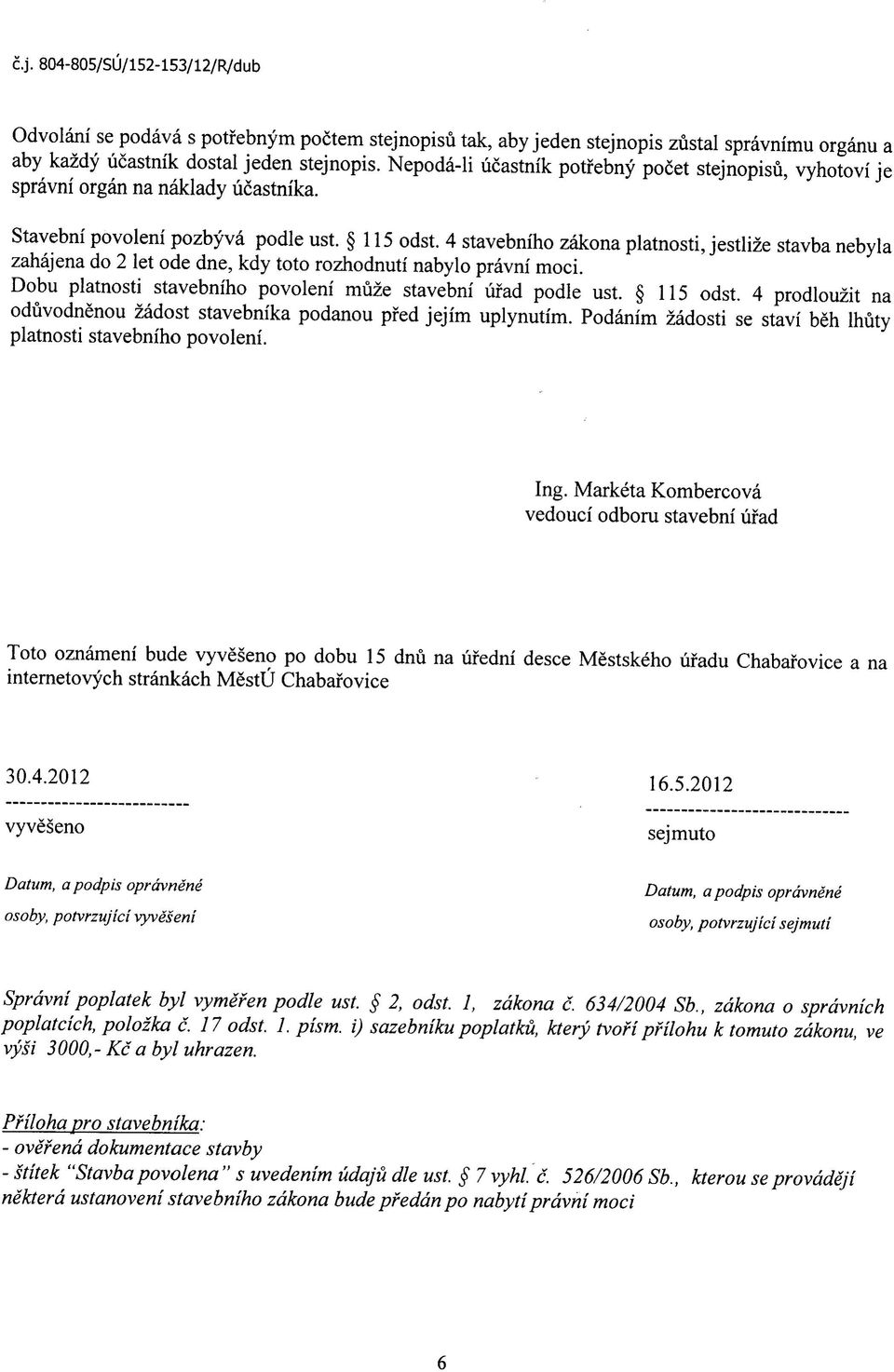 4 stavebniho zakona platnosti, jestlize stavba nebyla zahajena do 2 let ode dne, kdy toto rozhodnuti nabylo pravni moci. Dobu platnosti stavebniho povoleni muze Stavebni ufad podle ust. 115 odst.