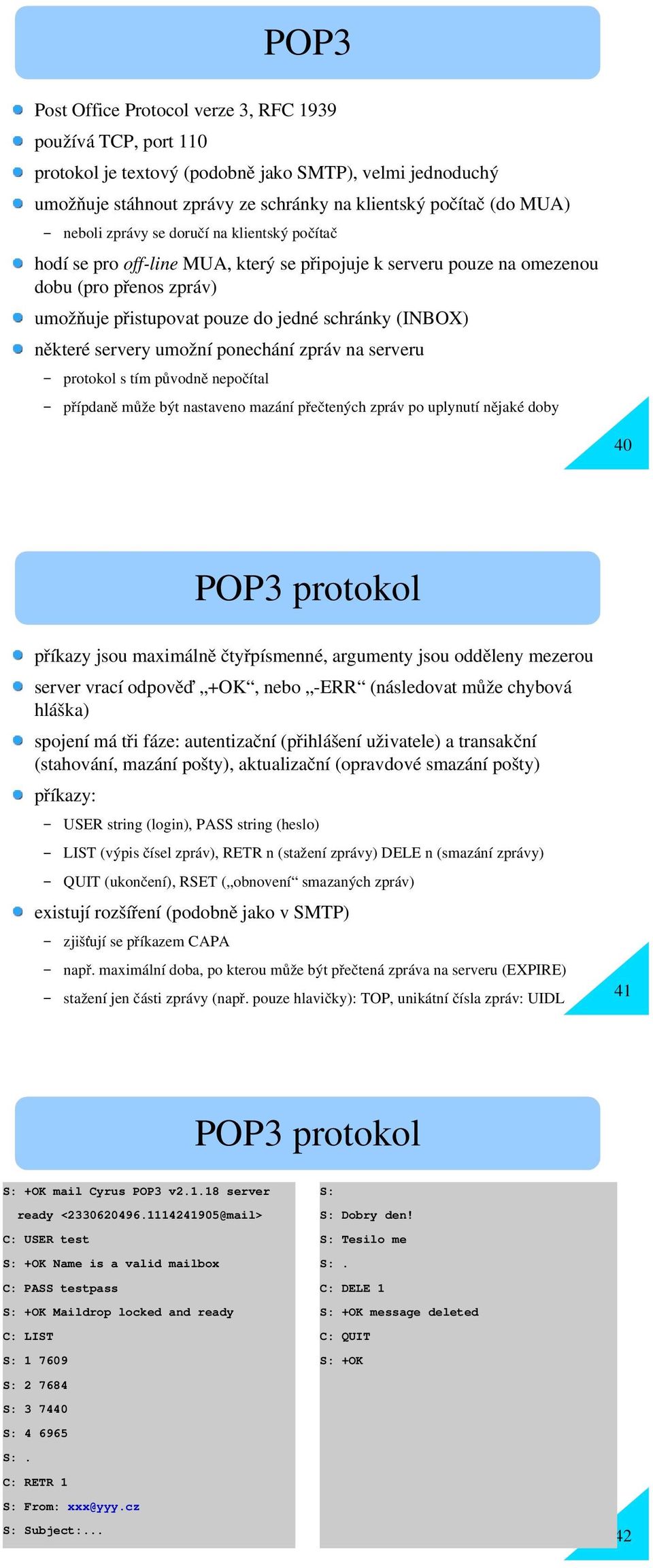 servery umožní ponechání zpráv na serveru protokol s tím původn ě nepočítal přípdan ě může být nastaveno mazání přečtených zpráv po uplynutí nějaké doby 40 POP3 protokol příkazy jsou maximáln ě