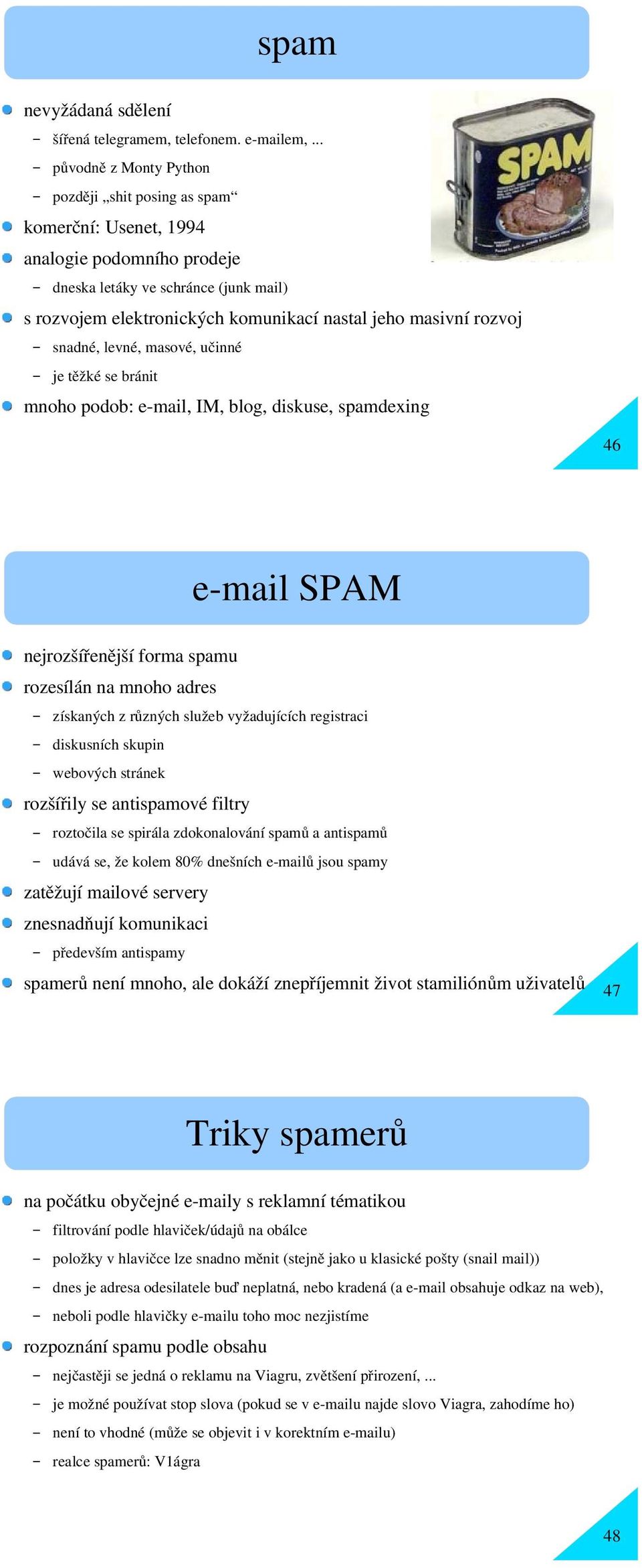 rozvoj snadné, levné, masové, učinné je těžké se bránit mnoho podob: e-mail, IM, blog, diskuse, spamdexing 46 nejrozšířenější forma spamu rozesílán na mnoho adres e-mail SPAM získaných z různých