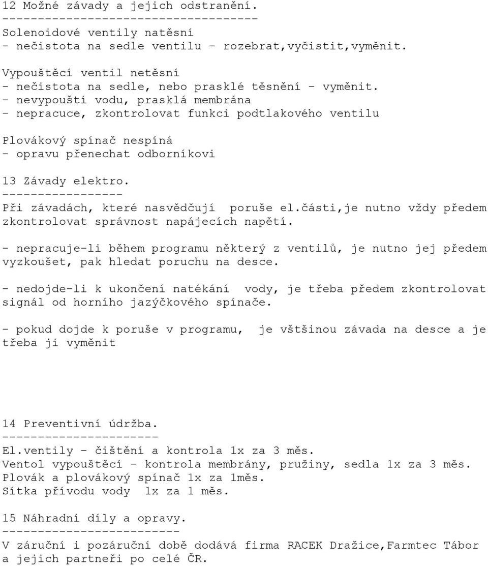 - nevypouští vodu, prasklá membrána - nepracuce, zkontrolovat funkci podtlakového ventilu Plovákový spínač nespíná - opravu přenechat odborníkovi 13 Závady elektro.