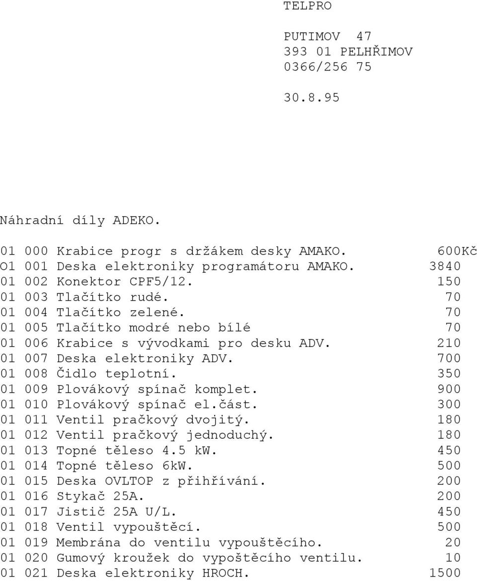 350 01 009 Plovákový spínač komplet. 900 01 010 Plovákový spínač el.část. 300 01 011 Ventil pračkový dvojitý. 180 01 012 Ventil pračkový jednoduchý. 180 01 013 Topné těleso 4.5 kw.