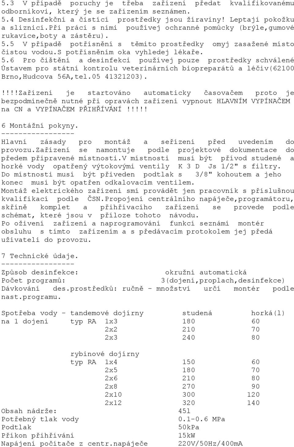 5 V případě potřísnění s těmito prostředky omyj zasažené místo čistou vodou.s potřísněním oka vyhledej lékaře. 5.