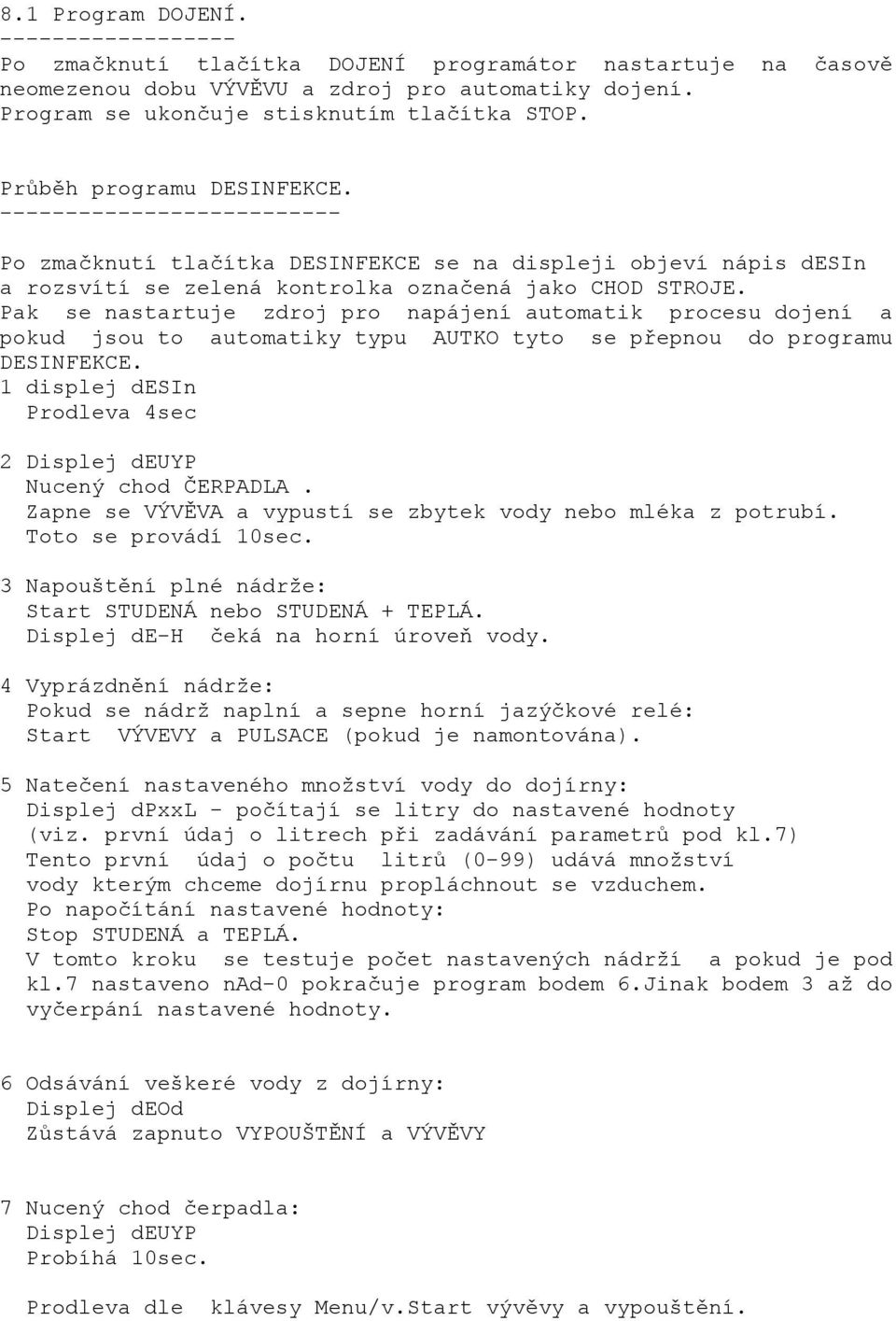 Pak se nastartuje zdroj pro napájení automatik procesu dojení a pokud jsou to automatiky typu AUTKO tyto se přepnou do programu DESINFEKCE.