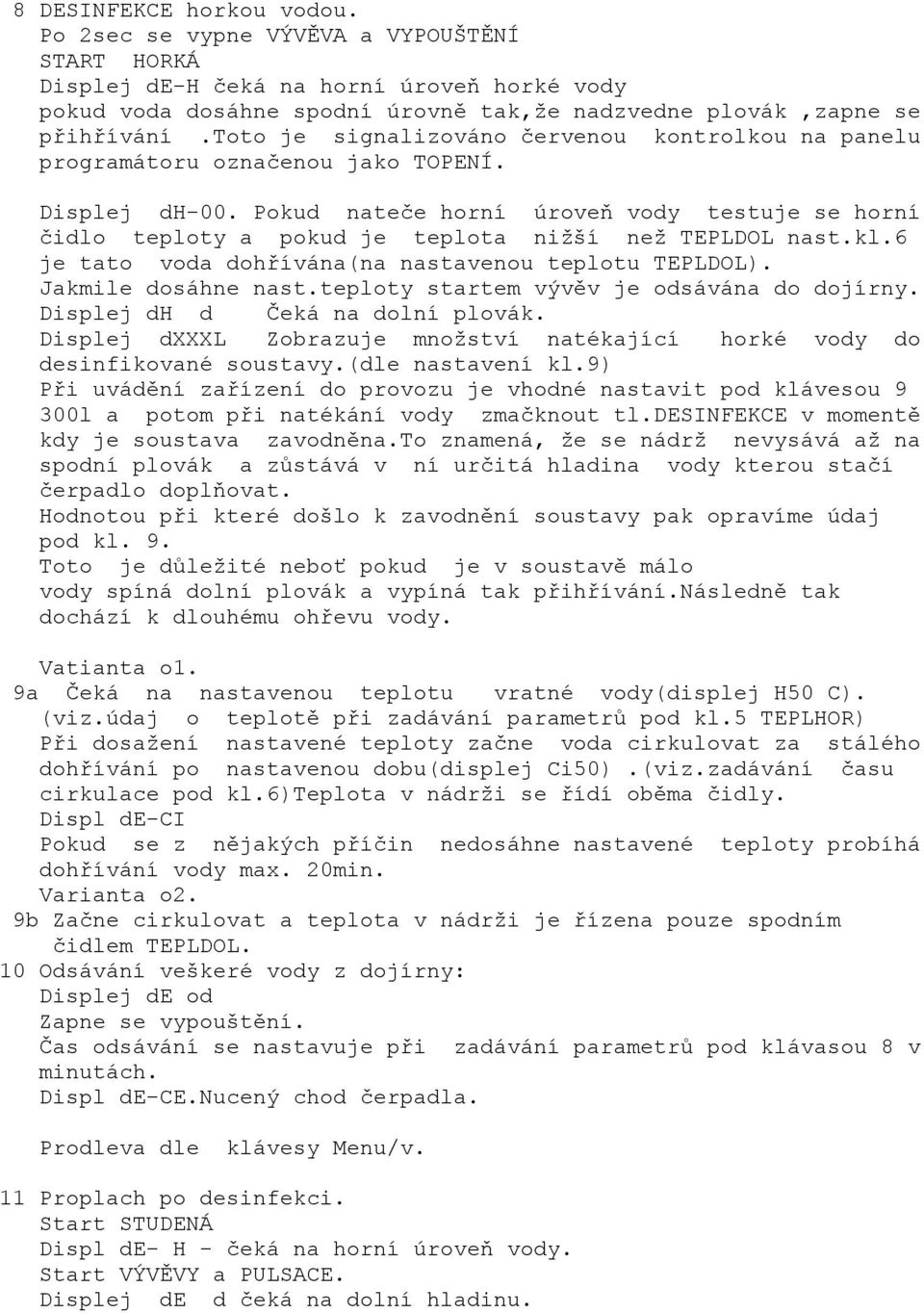 Pokud nateče horní úroveň vody testuje se horní čidlo teploty a pokud je teplota nižší než TEPLDOL nast.kl.6 je tato voda dohřívána(na nastavenou teplotu TEPLDOL). Jakmile dosáhne nast.