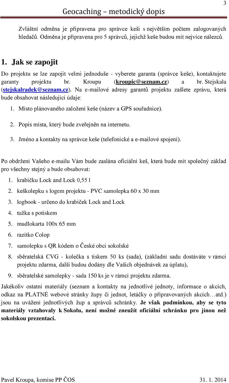 a br. Stejskala (stejskalradek@seznam.cz). Na e-mailové adresy garantů projektu zašlete zprávu, která bude obsahovat následující údaje: 1. Místo plánovaného založení keše (název a GPS souřadnice). 2.