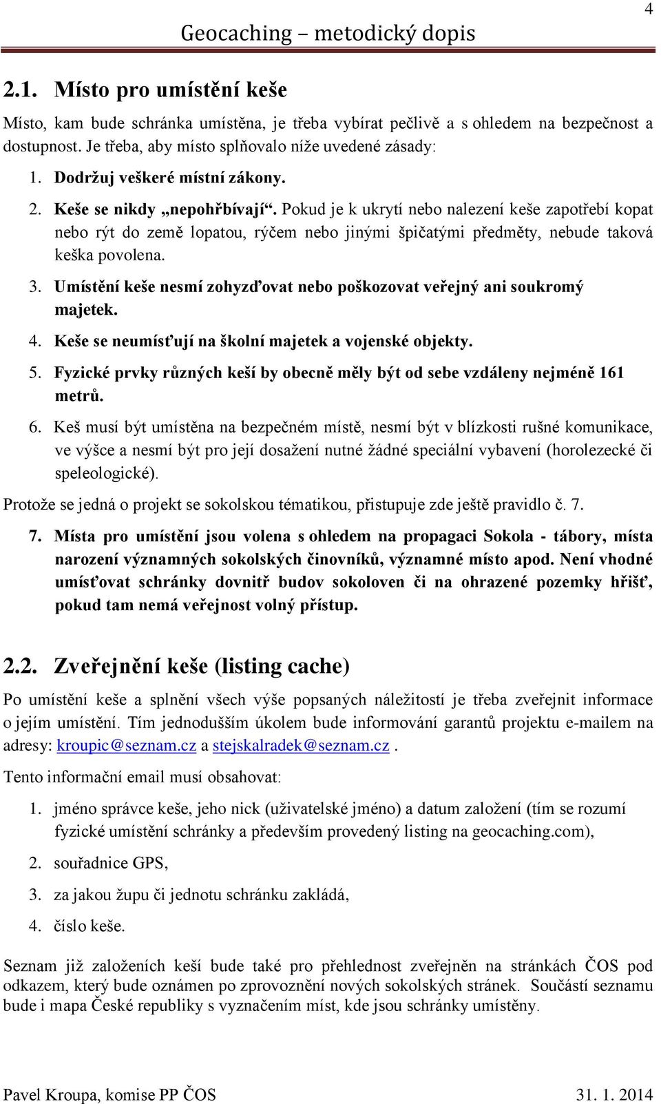 Pokud je k ukrytí nebo nalezení keše zapotřebí kopat nebo rýt do země lopatou, rýčem nebo jinými špičatými předměty, nebude taková keška povolena. 3.