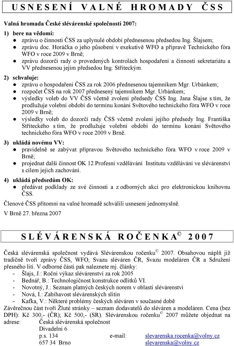 Horáčka o jeho působení v exekutivě WFO a přípravě Technického fóra WFO v roce 2009 v Brně; zprávu dozorčí rady o provedených kontrolách hospodaření a činnosti sekretariátu a VV přednesenou jejím