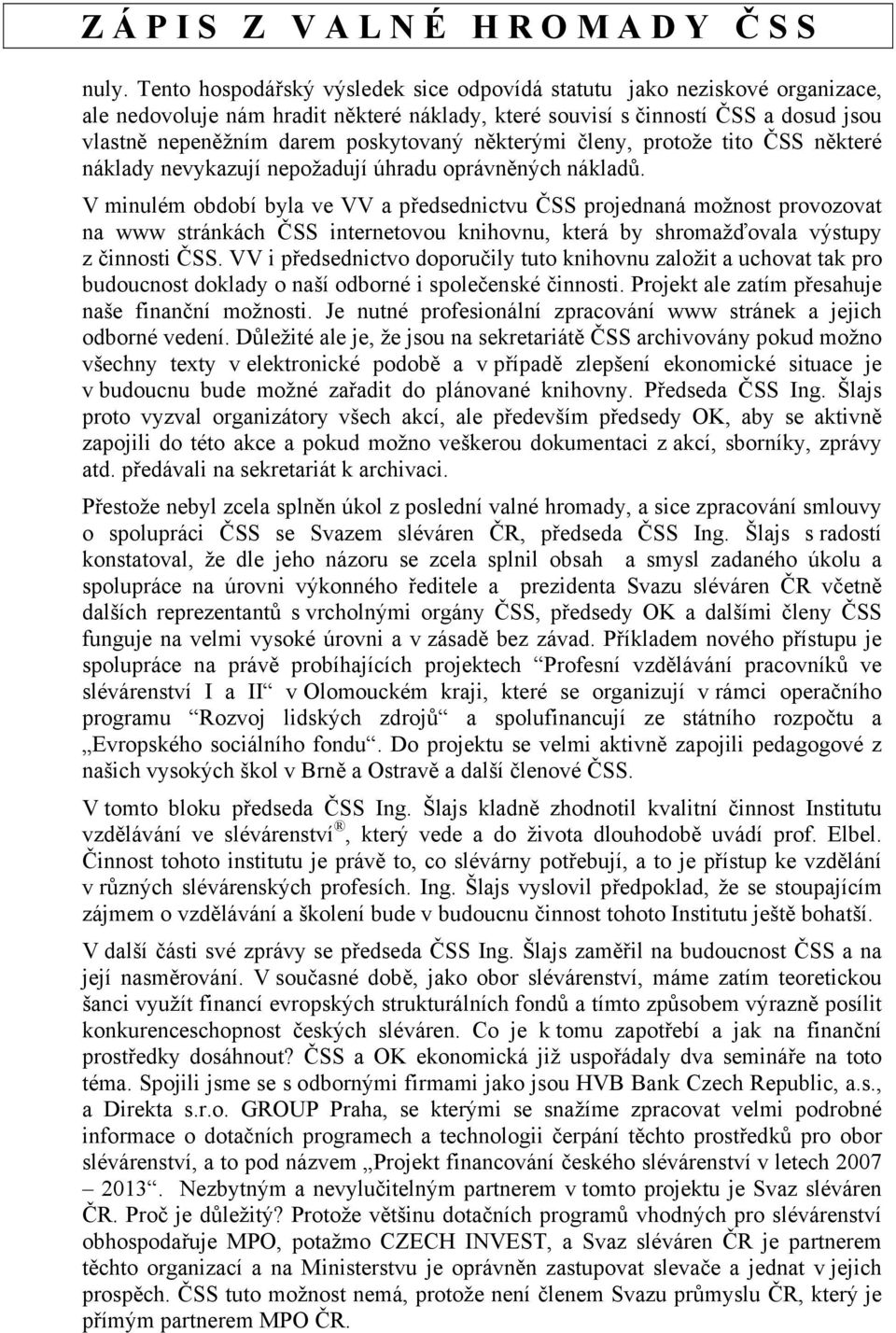 V minulém období byla ve VV a předsednictvu ČSS projednaná možnost provozovat na www stránkách ČSS internetovou knihovnu, která by shromažďovala výstupy z činnosti ČSS.