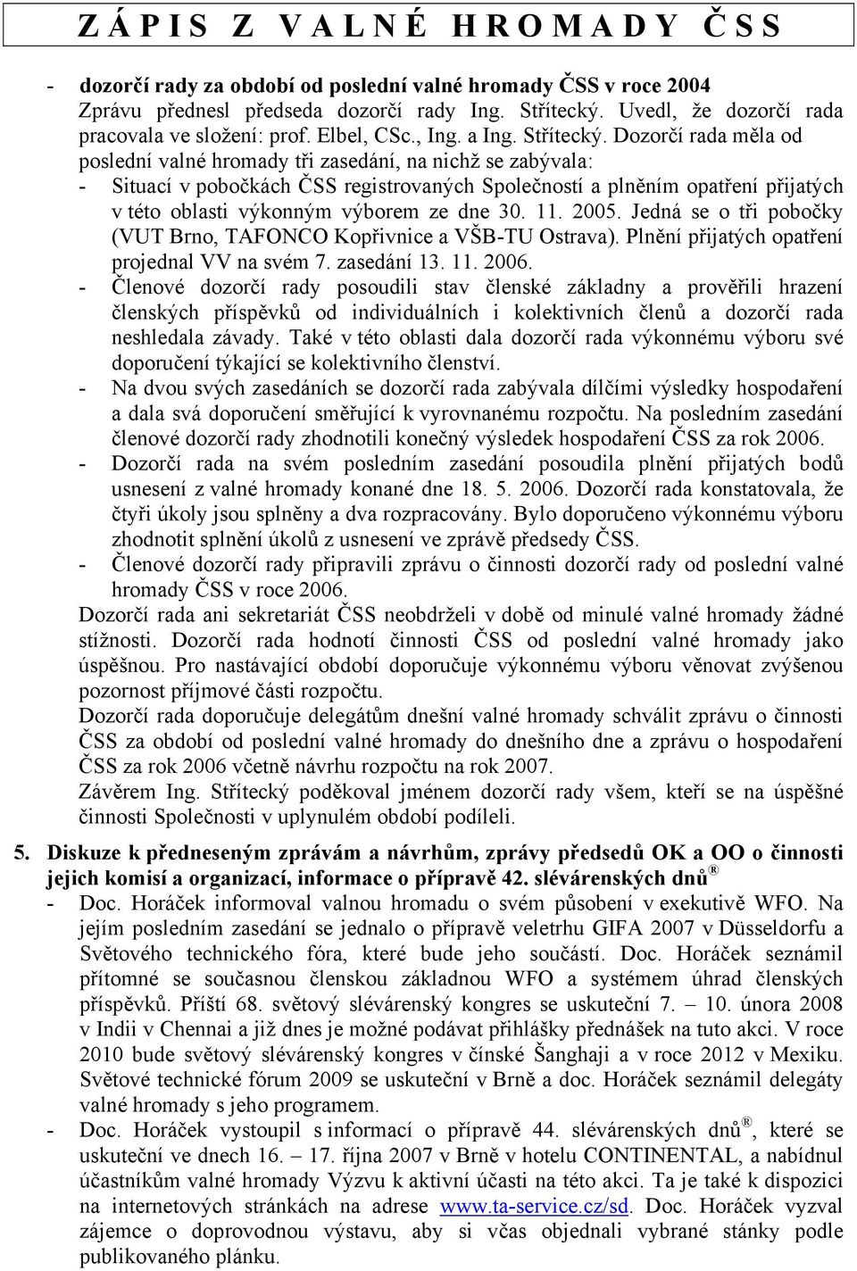 Dozorčí rada měla od poslední valné hromady tři zasedání, na nichž se zabývala: - Situací v pobočkách ČSS registrovaných Společností a plněním opatření přijatých v této oblasti výkonným výborem ze