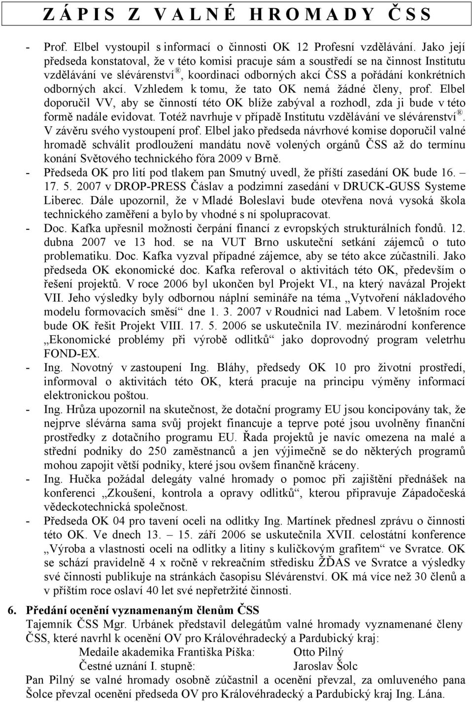 Vzhledem k tomu, že tato OK nemá žádné členy, prof. Elbel doporučil VV, aby se činností této OK blíže zabýval a rozhodl, zda ji bude v této formě nadále evidovat.