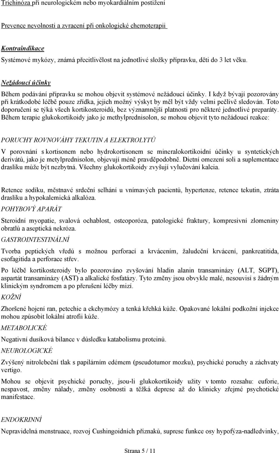 I když bývají pozorovány při krátkodobé léčbě pouze zřídka, jejich možný výskyt by měl být vždy velmi pečlivě sledován.